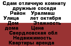 Сдам отличную комнату,  дружные соседи › Район ­ Уралмаш › Улица ­ 40 лет октября › Дом ­ 86 › Этажность дома ­ 9 › Цена ­ 12 000 - Свердловская обл. Недвижимость » Квартиры аренда   